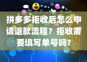 拼多多拒收后怎么申请退款流程？拒收需要填写单号吗？