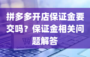 拼多多开店保证金要交吗？保证金相关问题解答