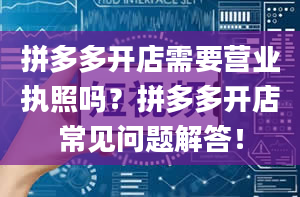 拼多多开店需要营业执照吗？拼多多开店常见问题解答！