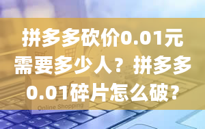 拼多多砍价0.01元需要多少人？拼多多0.01碎片怎么破？