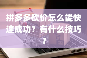 拼多多砍价怎么能快速成功？有什么技巧？