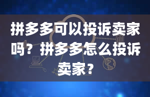 拼多多可以投诉卖家吗？拼多多怎么投诉卖家？