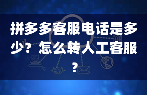 拼多多客服电话是多少？怎么转人工客服？