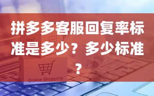 拼多多客服回复率标准是多少？多少标准？