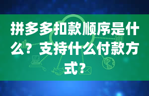 拼多多扣款顺序是什么？支持什么付款方式？