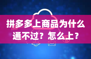 拼多多上商品为什么通不过？怎么上？