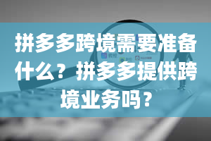 拼多多跨境需要准备什么？拼多多提供跨境业务吗？