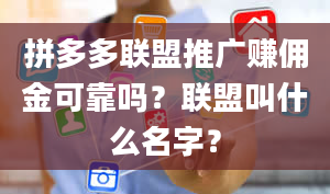 拼多多联盟推广赚佣金可靠吗？联盟叫什么名字？