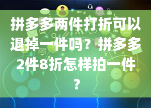 拼多多两件打折可以退掉一件吗？拼多多2件8折怎样拍一件？