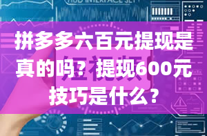 拼多多六百元提现是真的吗？提现600元技巧是什么？