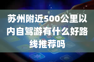 苏州附近500公里以内自驾游有什么好路线推荐吗