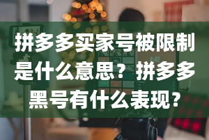 拼多多买家号被限制是什么意思？拼多多黑号有什么表现？