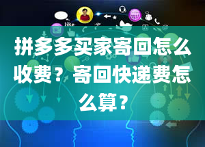 拼多多买家寄回怎么收费？寄回快递费怎么算？