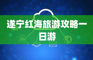 遂宁红海旅游攻略一日游