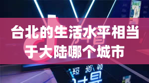 台北的生活水平相当于大陆哪个城市