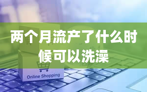 两个月流产了什么时候可以洗澡