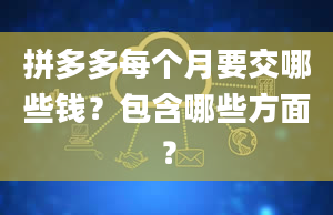 拼多多每个月要交哪些钱？包含哪些方面？