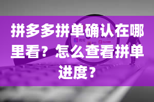 拼多多拼单确认在哪里看？怎么查看拼单进度？