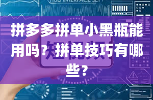 拼多多拼单小黑瓶能用吗？拼单技巧有哪些？