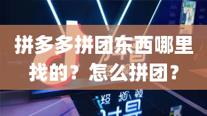 拼多多拼团东西哪里找的？怎么拼团？