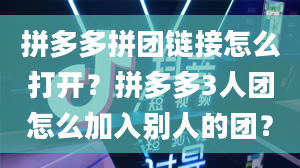 拼多多拼团链接怎么打开？拼多多3人团怎么加入别人的团？