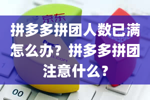 拼多多拼团人数已满怎么办？拼多多拼团注意什么？