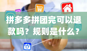 拼多多拼团完可以退款吗？规则是什么？