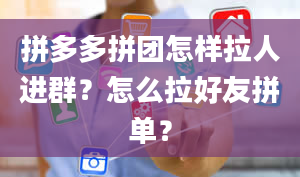 拼多多拼团怎样拉人进群？怎么拉好友拼单？