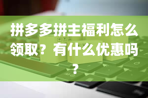 拼多多拼主福利怎么领取？有什么优惠吗？