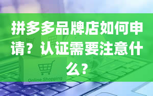 拼多多品牌店如何申请？认证需要注意什么？