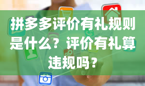 拼多多评价有礼规则是什么？评价有礼算违规吗？