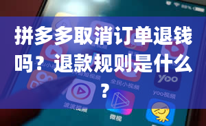 拼多多取消订单退钱吗？退款规则是什么？