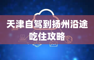 天津自驾到扬州沿途吃住攻略