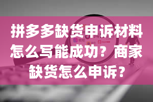 拼多多缺货申诉材料怎么写能成功？商家缺货怎么申诉？