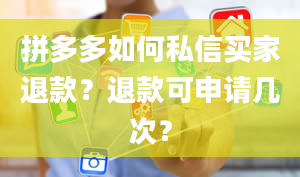 拼多多如何私信买家退款？退款可申请几次？