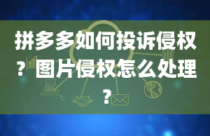 拼多多如何投诉侵权？图片侵权怎么处理？