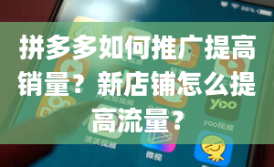 拼多多如何推广提高销量？新店铺怎么提高流量？