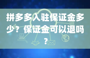 拼多多入驻保证金多少？保证金可以退吗？