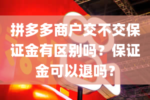 拼多多商户交不交保证金有区别吗？保证金可以退吗？