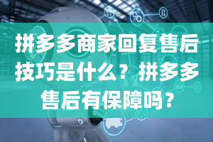 拼多多商家回复售后技巧是什么？拼多多售后有保障吗？