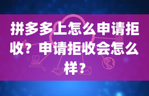 拼多多上怎么申请拒收？申请拒收会怎么样？