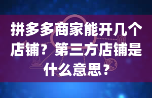 拼多多商家能开几个店铺？第三方店铺是什么意思？