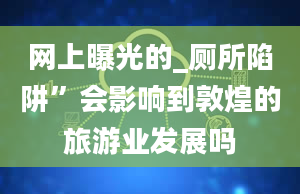 网上曝光的_厕所陷阱”会影响到敦煌的旅游业发展吗