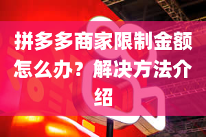 拼多多商家限制金额怎么办？解决方法介绍