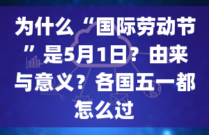 为什么“国际劳动节”是5月1日？由来与意义？各国五一都怎么过