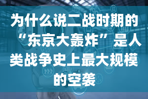 为什么说二战时期的“东京大轰炸”是人类战争史上最大规模的空袭