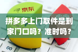 拼多多上门取件是到家门口吗？准时吗？