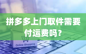 拼多多上门取件需要付运费吗？