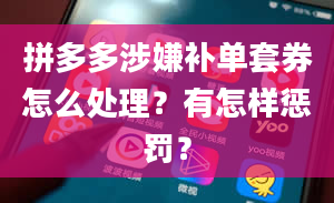 拼多多涉嫌补单套券怎么处理？有怎样惩罚？