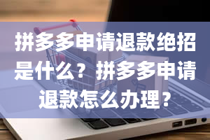 拼多多申请退款绝招是什么？拼多多申请退款怎么办理？